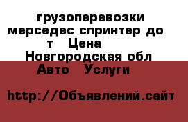 грузоперевозки мерседес спринтер до1,5т › Цена ­ 10 - Новгородская обл. Авто » Услуги   